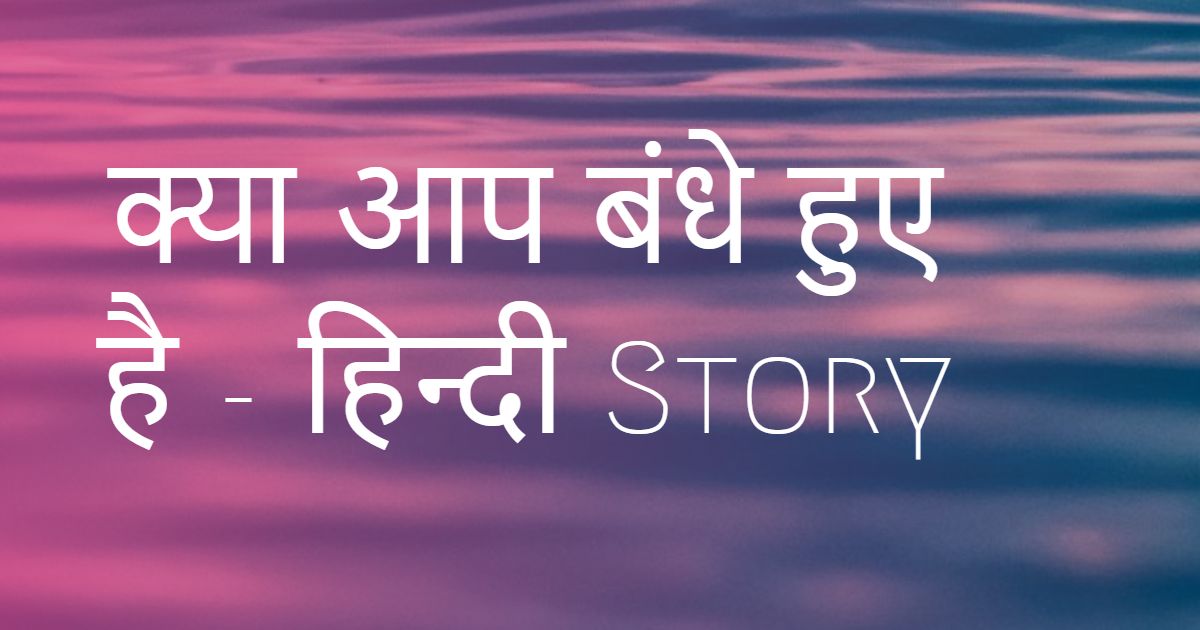 क्या आप बंधे हुए है - हिन्दी Story